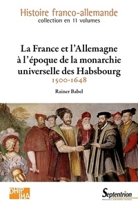 Rainer Babel - La France et l'Allemagne à l'époque de la monarchie universelle des Habsbourg (1500-1648).