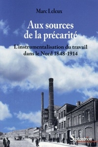 Marc Leleux - Aux sources de la précarité - L'instrumentalisation du travail dans le Nord 1848-1914.