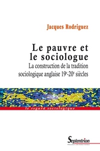 Jacques Rodriguez - Le pauvre et le sociologue - La construction de la tradition sociologique anglaise 19e-20e siècles.