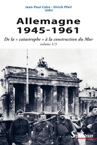 Jean-Paul Cahn et Ulrich Pfeil - Allemagne 1945-1961 - De la "catastrophe" à la construction du Mur.
