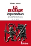 Vincent Samson - Les Berserkir - Les guerriers-fauves dans la Scandinavie ancienne, de l'âge de Vendel aux Vikings (VIe-XIe siècle).