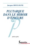 Jacques Boulogne - Plutarque dans le miroir d'Epicure - Analyse d'une critique systématique de l'épicurisme.