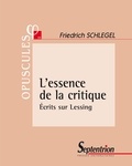 Friedrich Schlegel - L'essence de la critique - Ecrits sur Lessing.