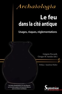 Grégoire Poccardi et Giorgos Sanidas - Le feu dans la cité antique - Usages, risques, réglementations.