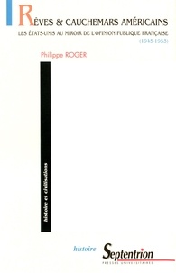 Philippe Roger - Rêves & cauchemars américains - Les Etats-Unis au miroir de l'opinion publique française (1945-1953).