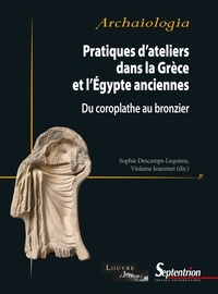 Sophie Descamps-Lequime et Violaine Jeammet - Pratiques d'ateliers dans la Grèce et l'Egypte anciennes - Du coroplathe au bronzier.