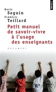 Boris Seguin et Frédéric Teillard - Petit manuel de savoir-vivre à l'usage des enseignants.