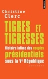 Christine Clerc - Tigres et tigresses - Histoire intime des couples présidentiels sous la Ve République.