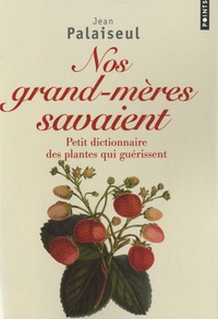 Jean Palaiseul - Nos grands-mères savaient - Petit dictionnaire des plantes qui guérissent.