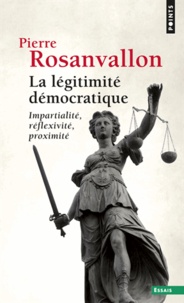 Pierre Rosanvallon - La Légitimité démocratique - Impartialité, réflexivité, proximité.