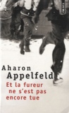 Aharon Appelfeld - Et la fureur ne s'est pas encore tue.