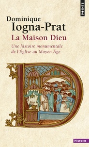Dominique Iogna-Prat - La Maison-Dieu - Une histoire monumentale de l'Eglise au Moyen Age (800-1200).
