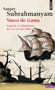 Sanjay Subrahmanyam - Vasco de Gama - Légende et tribulations du vice-roi des Indes.