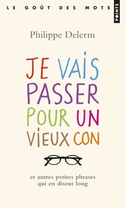 Philippe Delerm - Je vais passer pour un vieux con - Et autres petites phrases qui en disent long.