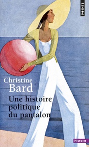 Christine Bard - Une histoire politique du pantalon.