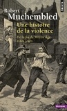 Robert Muchembled - Une histoire de la violence - De la fin du Moyen-Age à nos jours.