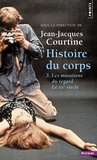 Jean-Jacques Courtine - Histoire du corps - Tome 3, Les mutations du regard. Le XXe siècle.