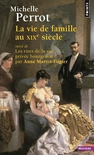 Michelle Perrot et Anne Martin-Fugier - La vie de famille au XIXe siècle - Suivi de Les rites de la vie privée bourgeoise.