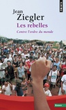 Jean Ziegler - Les Rebelles - Contre l'ordre du monde.