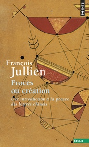 François Jullien - Procès ou création - Une introduction à la pensée des lettrés chinois - Essai de problématique interculturelle.
