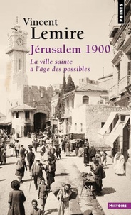 Vincent Lemire - Jérusalem 1900 - La ville sainte à l'âge des possibles.