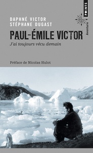 Daphné Victor et Stéphane Dugast - Paul-Emile Victor : "j'ai toujours vécu demain".