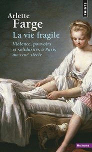 Arlette Farge - La vie fragile - Violence, pouvoirs et solidarités à Paris au XVIIIe siècle.