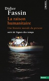 Didier Fassin - La raison humanitaire - Une histoire morale du temps présent suivi de Signes des temps.