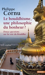 Philippe Cornu - Le bouddhisme, une philosophie du bonheur ? - Douze questions sur la voie du Bouddha.