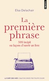 Elsa Delachair - La première phrase - 599 incipit ou façons d'ouvrir un livre.