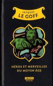 Jacques Le Goff - Héros et merveilles du Moyen-âge.