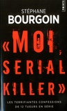 Stéphane Bourgoin - Moi, serial killer - Les terrifiantes confessions de Douze tueurs en série.