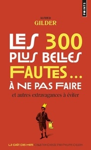 Alfred Gilder - Les 300 plus belles fautes... à ne pas faire - Et autres extravagances à éviter.