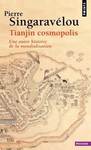 Pierre Singaravélou - Tianjin cosmopolis - Une autre histoire de la mondialisation.