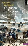 Vincent Bernard - La Guerre de Sécession - La "Grande Guerre" américaine. 1861-1865.