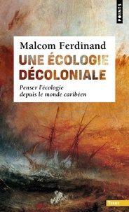 Malcom Ferdinand - Une écologie décoloniale - Penser l'écologie depuis le monde caribéen.