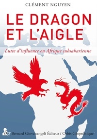 Clément Nguyen - Le dragon et l'aigle - Lutte d'influence en Afrique subsaharienne.