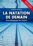 Raymond Catteau - La natation de demain - Une pédagogie de l'action.