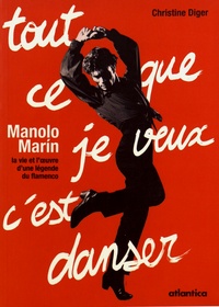 Christine Diger - Tout ce que je veux c'est danser - Manolo Marin : la vie et l'oeuvre d'une légende du flamenco.