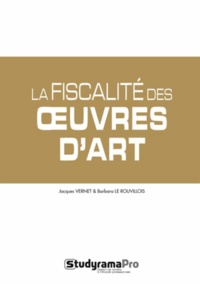 Barbara Le Rouvillois et Jacques Vernet - La fiscalité du marché de l'art - Impôts sur les bénéfices, TVA, statut de l'artiste, CFE.