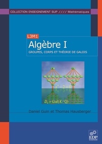 Daniel Guin et Thomas Hausberger - Algèbre - Tome 1, Groupes, corps et théorie de Galois.