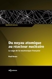 Paul Reuss - Du noyau atomique au réacteur nucléaire - La saga de la neutronique française.