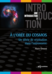 Alain Omont - A l'orée du cosmos - Un siècle de révolution dans l'astronomie.