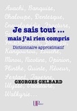 Georges Gelbard - Je sais tout... mais j'ai rien compris - Dictionnaire approximatif.