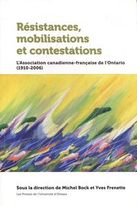 Michel Bock et Yves Frenette - Résistances, mobilisations et contestations - L'Association canadienne-française de l'Ontario (1910-2006).