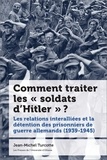 Jean-Michel Turcotte - Comment traiter les « soldats d’Hitler » ? - Les relations interalliées et la détention des prisonniers de guerre allemands (1939-1945).