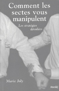 Marie Joly - Comment Les Sectes Vous Manipulent. Les Strategies Devoilees.