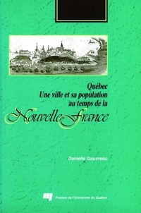 Danielle Gauvreau - Québec. Une ville et sa population au temps de la Nouvelle-France.