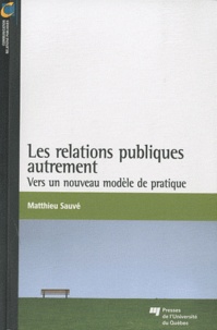 Matthieu Sauvé - Les relations publiques autrement - Vers un nouveau modèle de pratique.