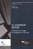 Michael Fullan et Claude St-Cyr - Le leadership moteur - Comprendre les rouages du changement en éducation.